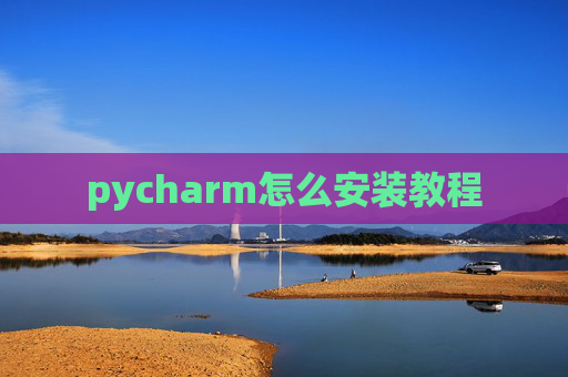 pycharm怎么安装教程 pycharm怎么安装教程